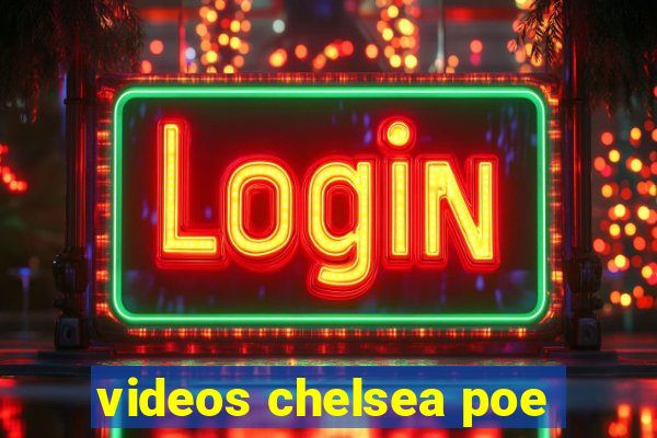 videos chelsea poe